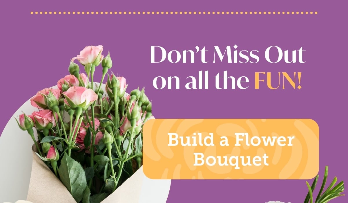 Don't miss out on all the fun! Build a flower bouquet